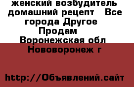 женский возбудитель домашний рецепт - Все города Другое » Продам   . Воронежская обл.,Нововоронеж г.